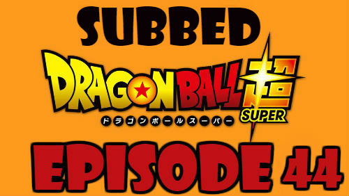 Dragon Ball Super Episode 44 Subbed in English Online Free Watch